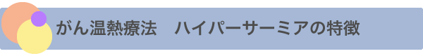 がん温熱療法　ハイパーサーミアの特徴