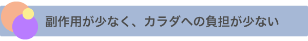 副作用が少なく、カラダへの負担が少ない